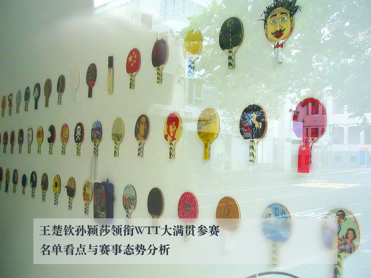 王楚钦孙颖莎领衔WTT大满贯参赛名单看点与赛事态势分析